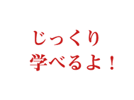 じっくり学べるよ！