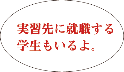 実習先に就職する学生もいるよ。