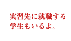 実習先に就職する学生もいるよ。